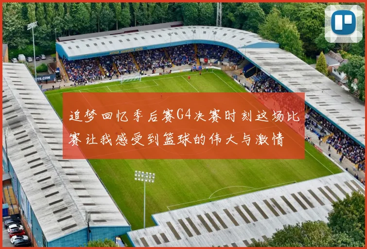 追梦回忆季后赛G4决赛时刻这场比赛让我感受到篮球的伟大与激情