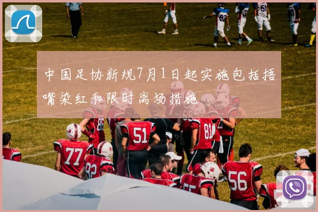 中国足协新规7月1日起实施包括捂嘴染红和限时离场措施