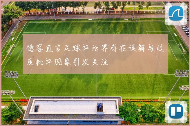 德容直言足球评论界存在误解与过度批评现象引发关注