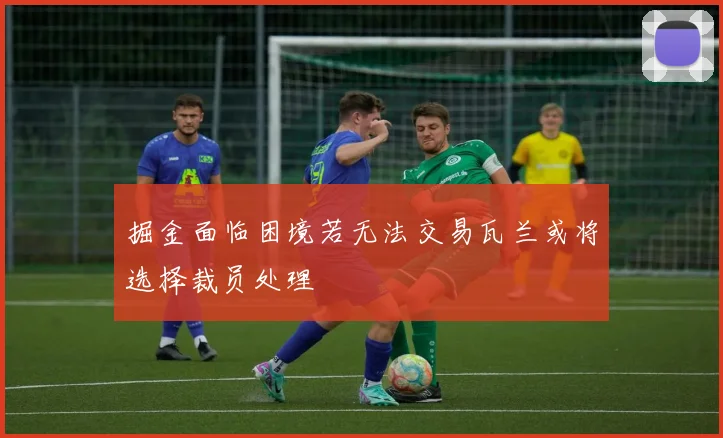 掘金面临困境若无法交易瓦兰或将选择裁员处理
